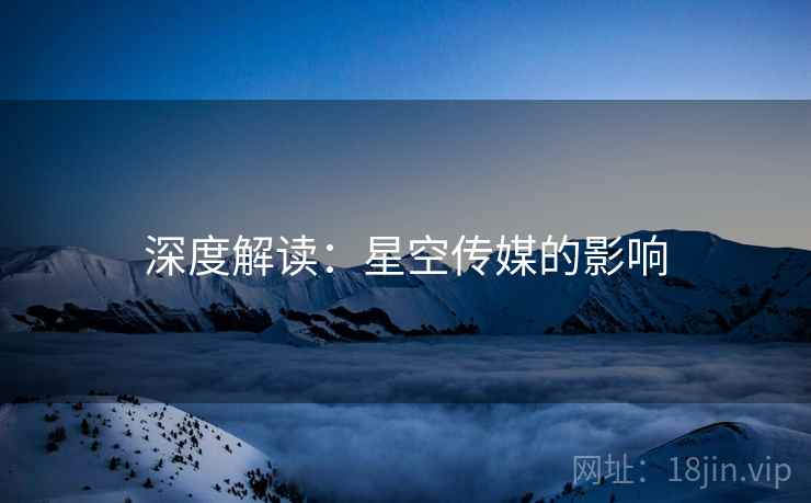 深度解读：星空传媒的影响