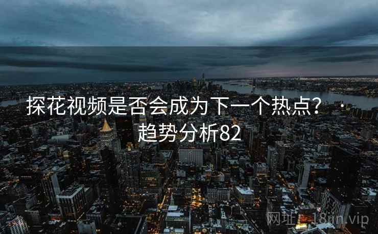 糖心vlog视频是否会成为下一个热点? · 趋势分析82 糖心vlog视频是否会成为下一个热点? · 趋势分析82