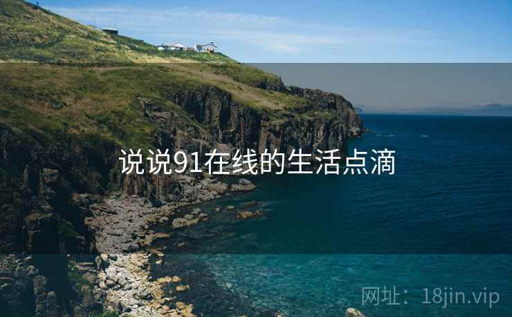 说说91在线的生活点滴 说说91在线的生活点滴